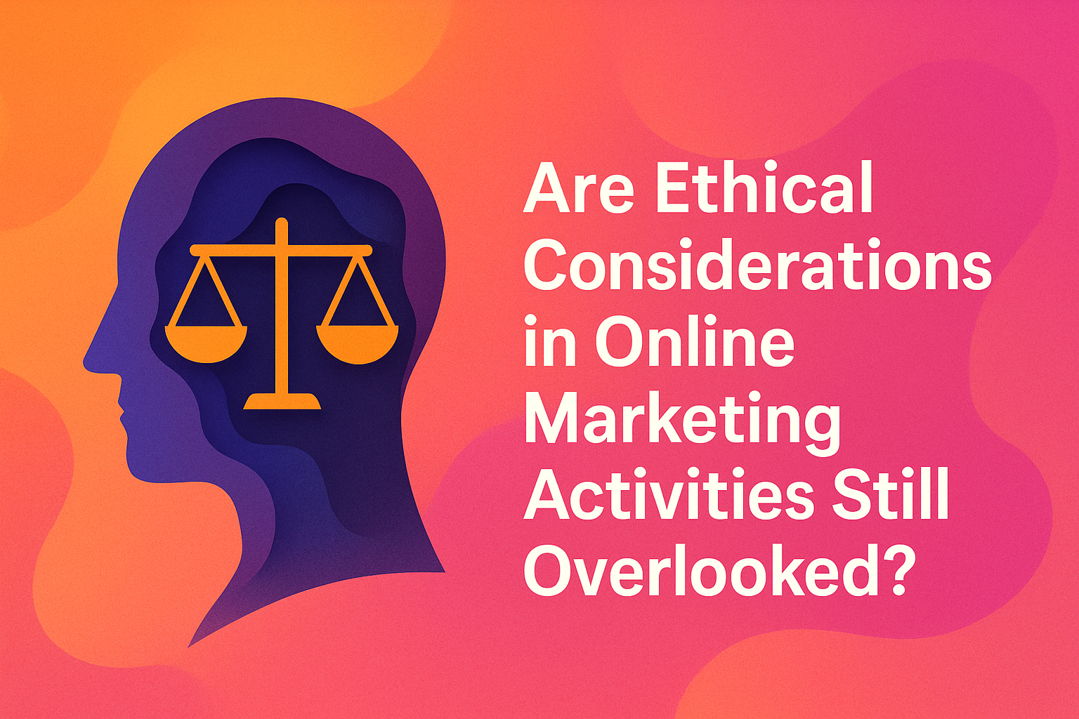 "Graphic illustrating the importance of ethical considerations in online marketing, featuring a silhouette of a head with a scale symbol inside, against a vibrant orange and pink background."