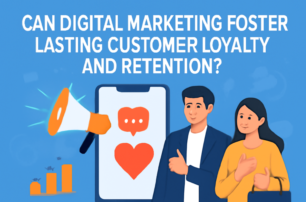 Can Digital Marketing Foster Lasting Customer Loyalty and Retention?