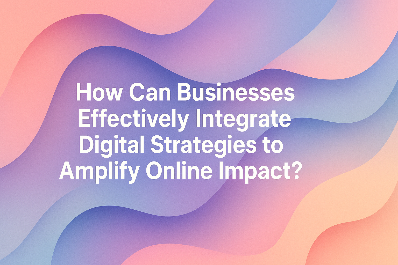 "Colorful abstract background with the text: 'How Can Businesses Effectively Integrate Digital Strategies to Amplify Online Impact?' showcasing digital marketing and business strategy concepts."