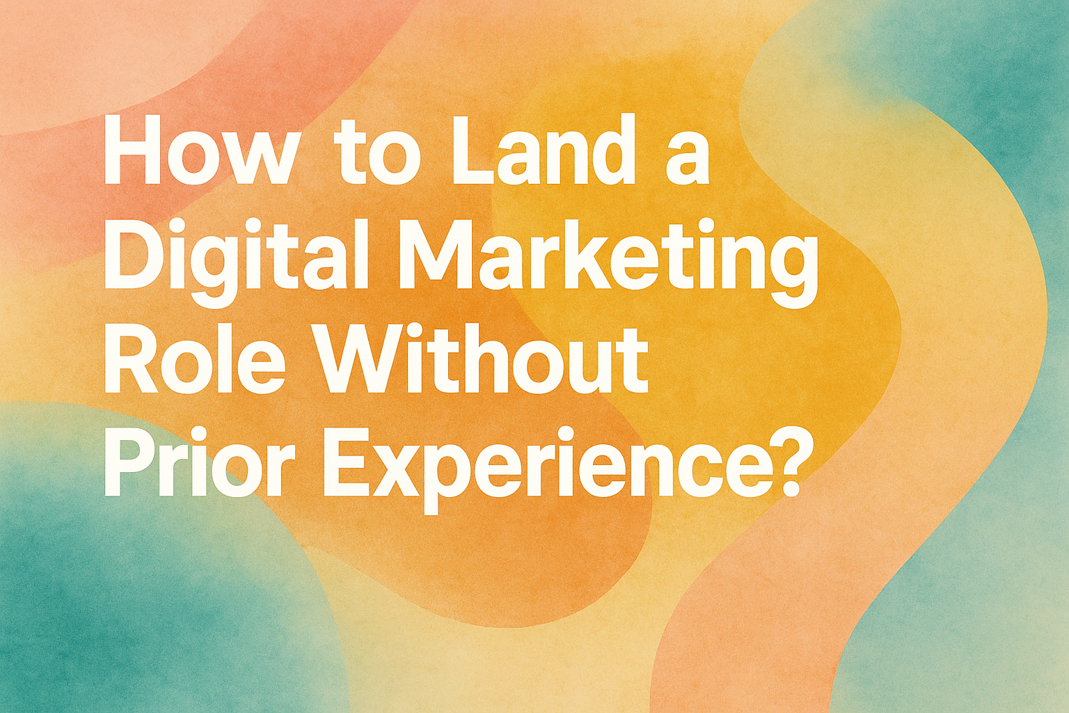 "Colorful abstract background featuring the text 'How to Land a Digital Marketing Role Without Prior Experience?'"