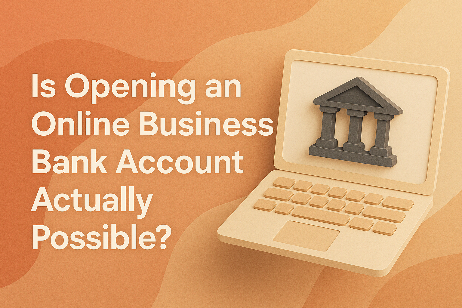 "Close-up of a laptop displaying a bank icon, with the question 'Is Opening an Online Business Bank Account Actually Possible?' in bold text, highlighting the topic of online banking for businesses."