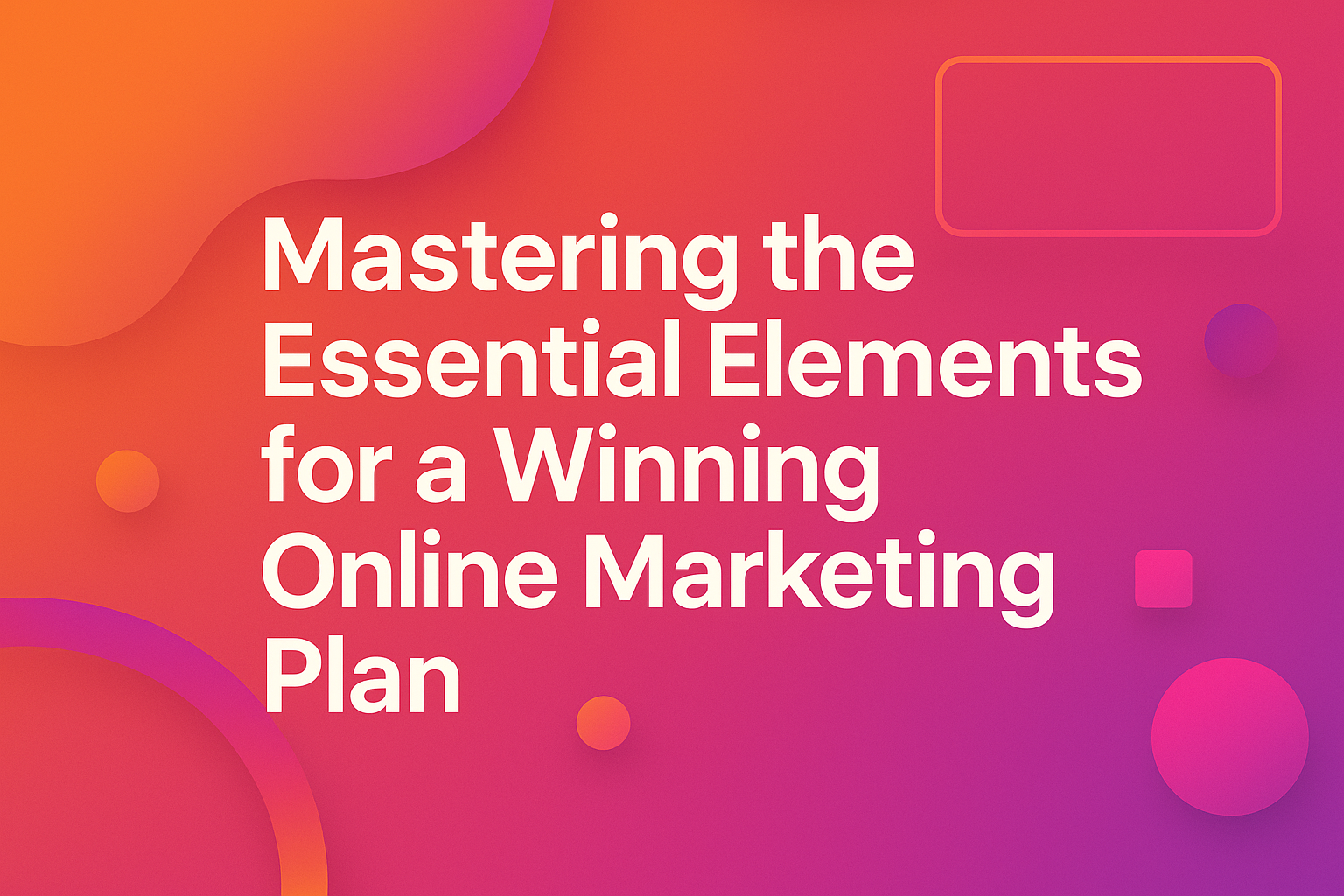 "Colorful graphic featuring the text 'Mastering the Essential Elements for a Winning Online Marketing Plan' with abstract shapes, ideal for online marketing strategies."