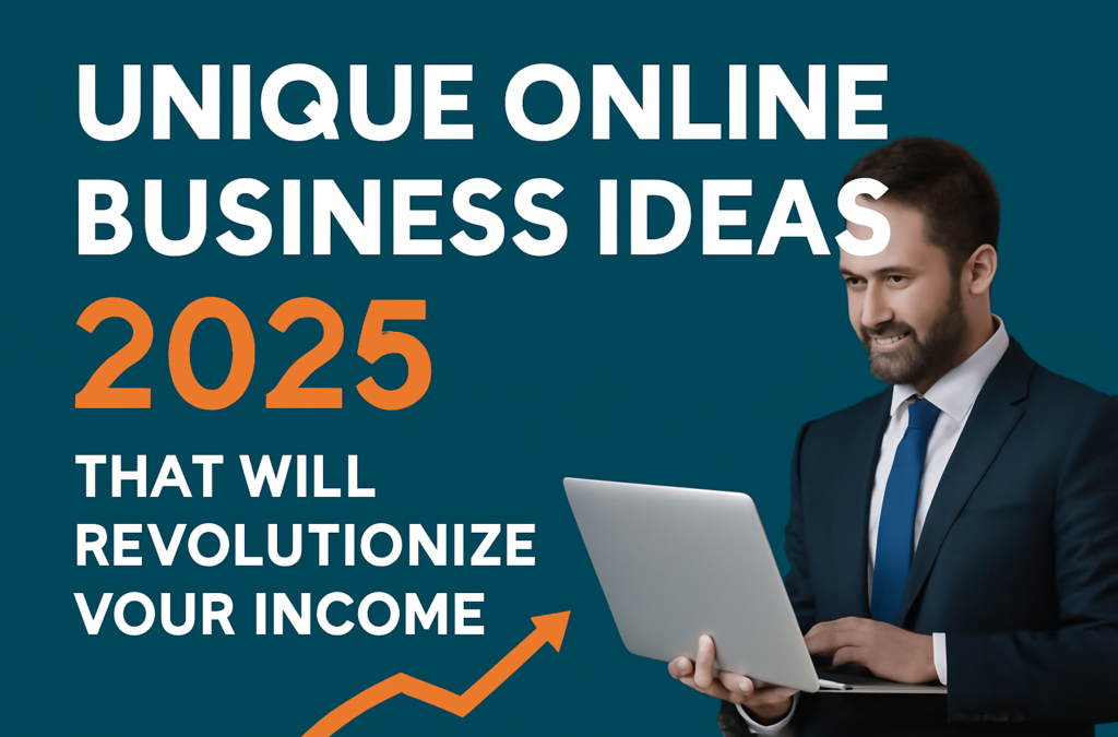 Unique Online Business Ideas 2025 That Will Revolutionize Your Income