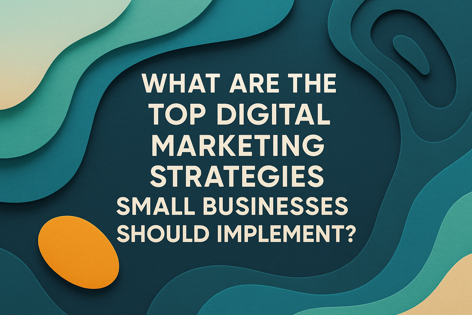Alt text: "Graphic design featuring the text 'What are the top digital marketing strategies small businesses should implement?' with an abstract layered background in teal and orange hues."