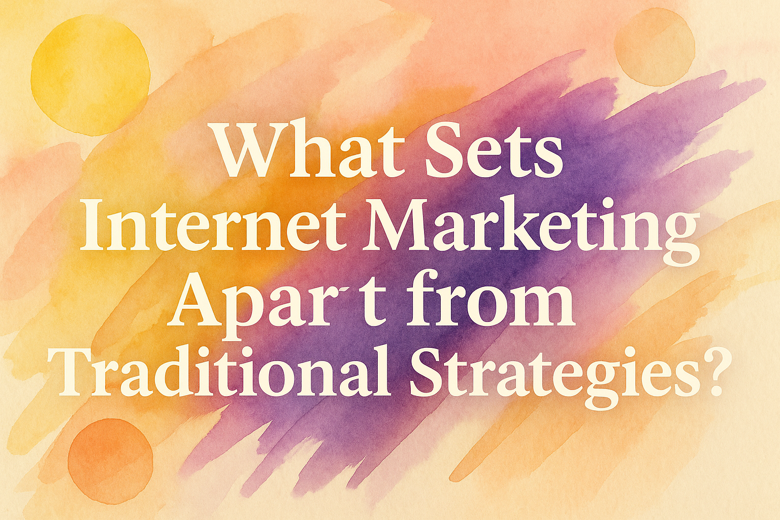 "Colorful watercolor background featuring the text 'What Sets Internet Marketing Apart from Traditional Strategies?' highlighting the differences between modern digital marketing and traditional approaches."