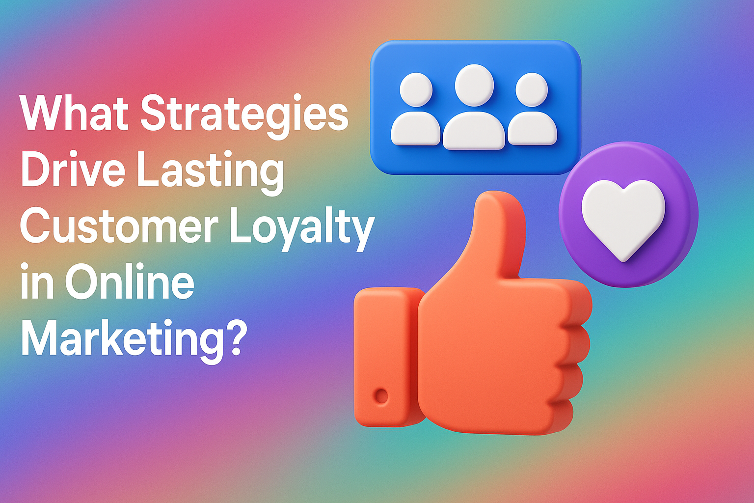 "Colorful graphic discussing strategies for driving customer loyalty in online marketing, featuring icons of people, a thumbs up, and a heart."
