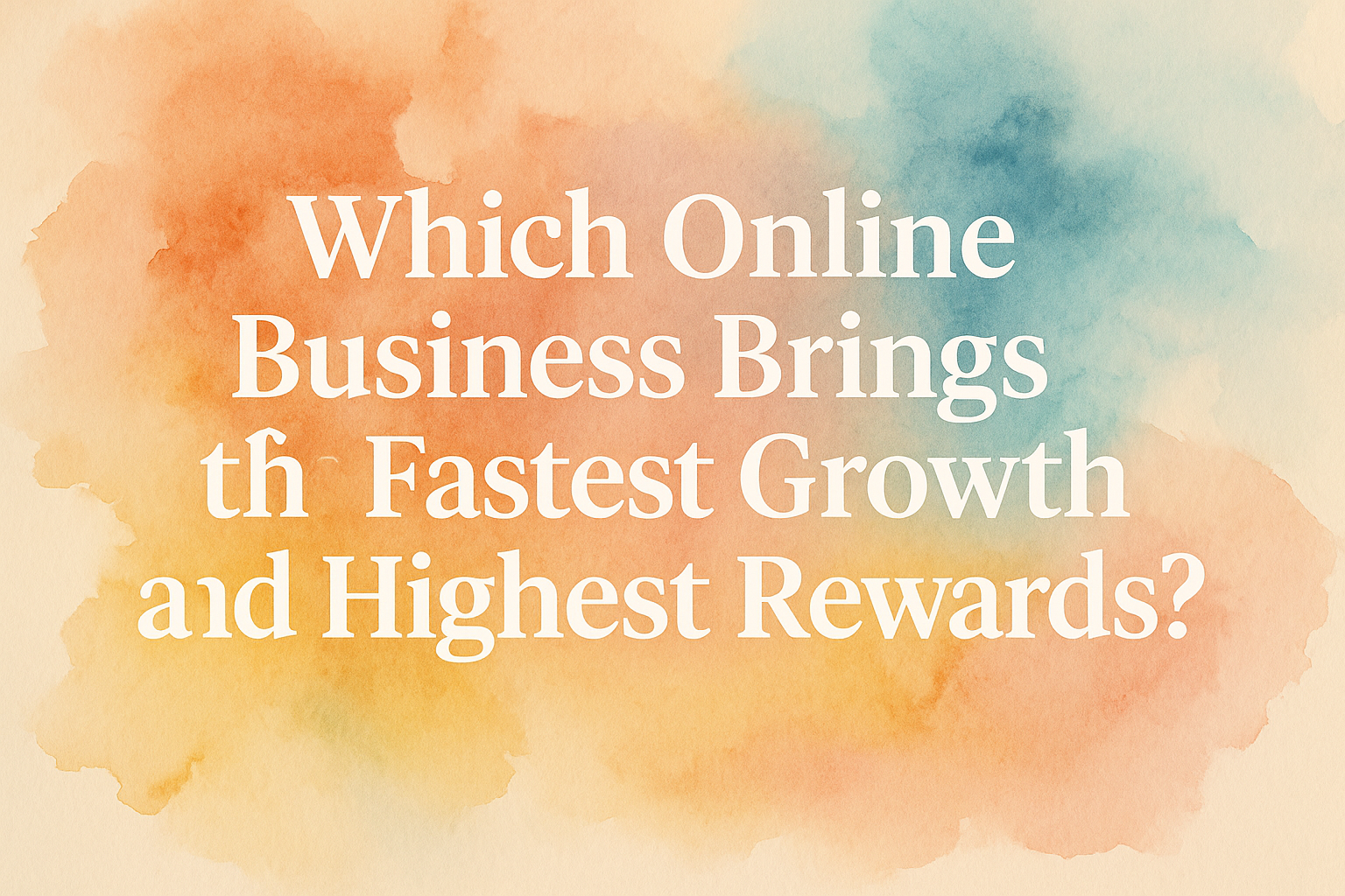 "Colorful watercolor background with text asking which online business offers the fastest growth and highest rewards, highlighting opportunities in digital entrepreneurship."