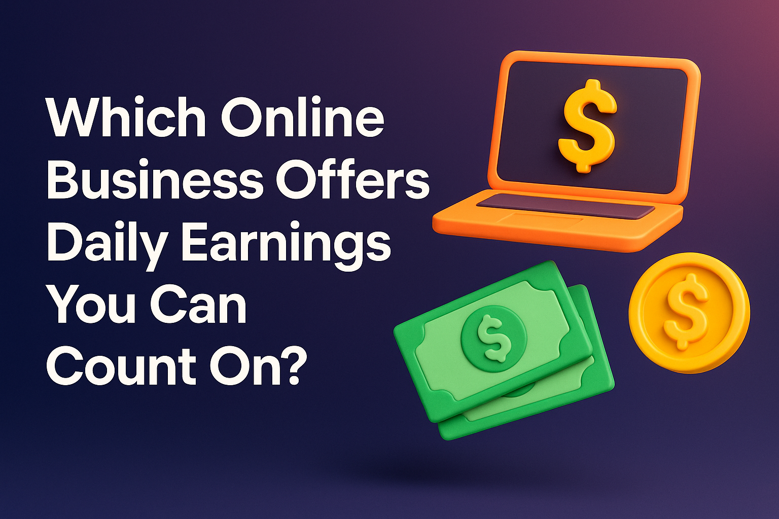 Colorful 3D graphic featuring a laptop, dollar bills, and coins, with the text asking about online businesses offering reliable daily earnings. Ideal for topics on online entrepreneurship and passive income.