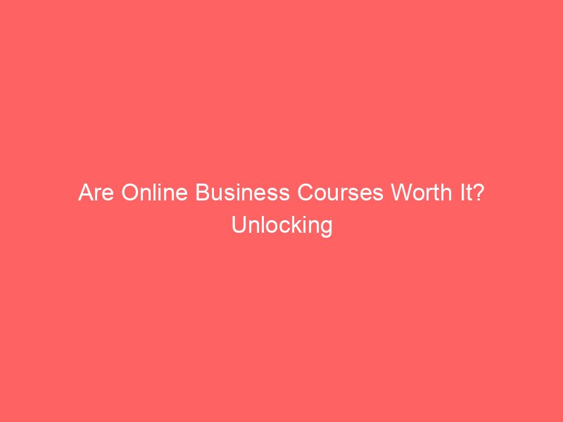 Are Online Business Courses Worth It? Unlocking Real Growth and Success
