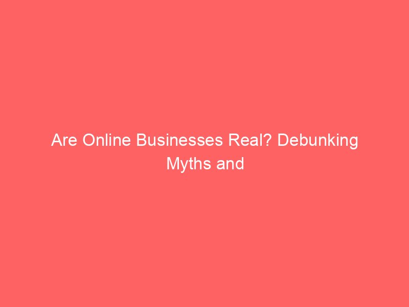 Are Online Businesses Real? Debunking Myths and Revealing Truths