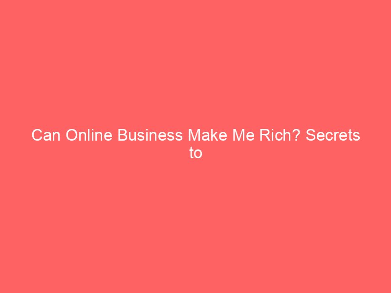 Can Online Business Make Me Rich? Secrets to Unlock Wealth