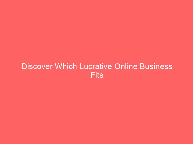 Discover Which Lucrative Online Business Fits Your Skills