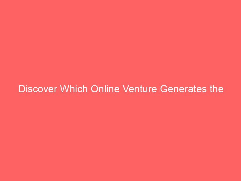 Discover Which Online Venture Generates the Highest Revenue