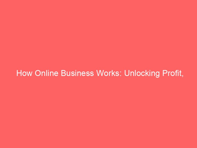 How Online Business Works: Unlocking Profit, Growth, and Flexibility