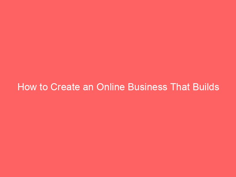 How to Create an Online Business That Builds Wealth and Freedom