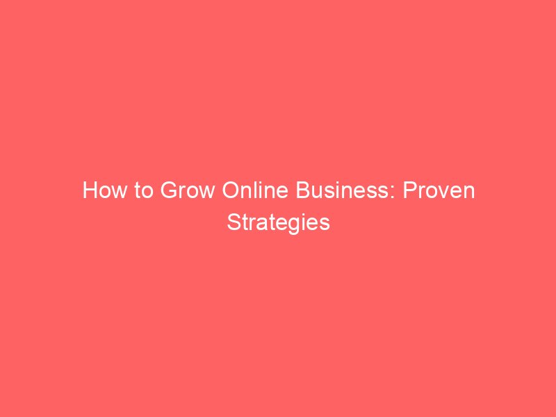 How to Grow Online Business: Proven Strategies for Rapid Success