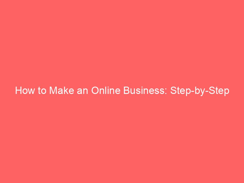 How to Make an Online Business: Step-by-Step Guide to Launch and Thrive