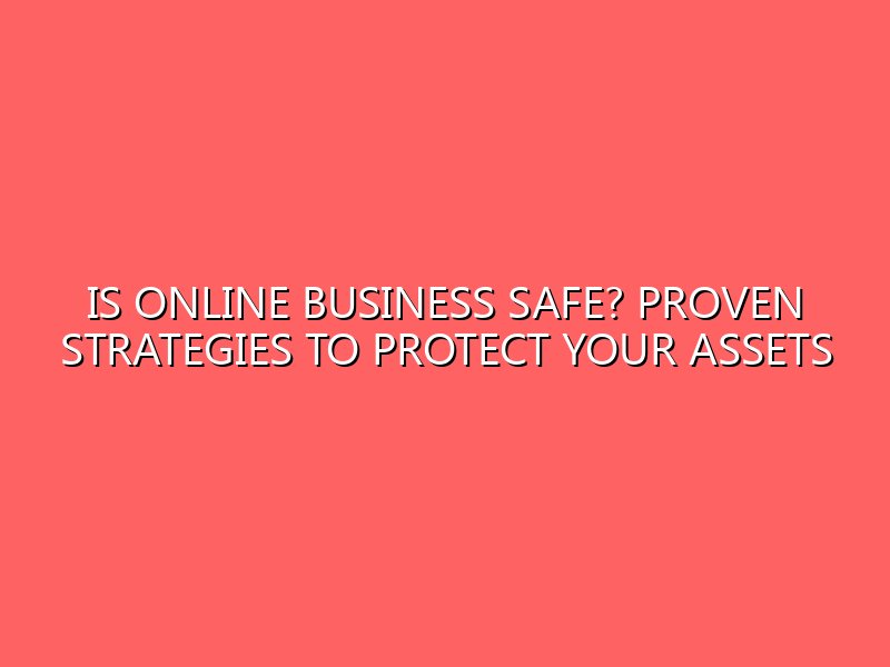 Is Online Business Safe? Proven Strategies to Protect Your Assets