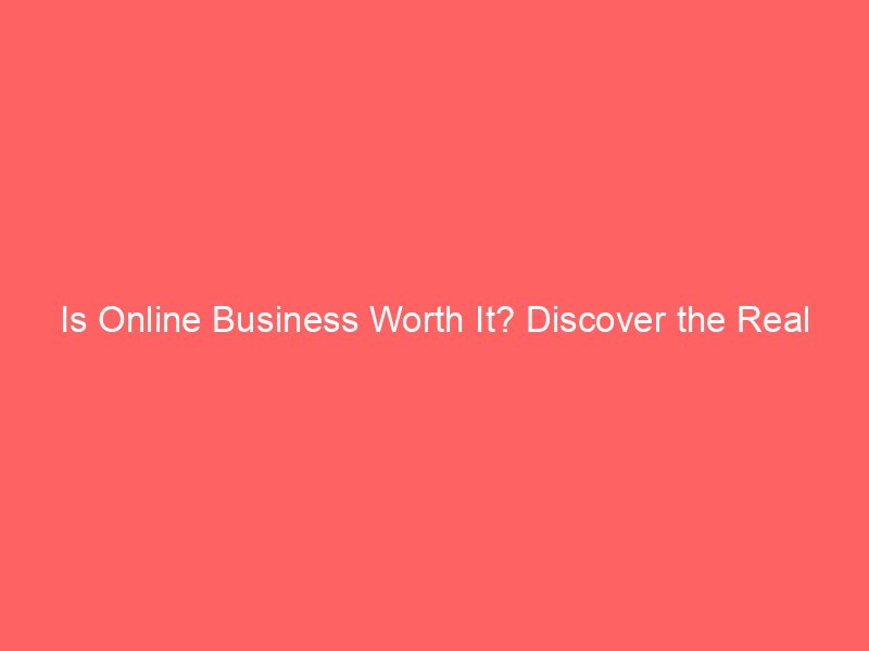Is Online Business Worth It? Discover the Real Benefits and Risks