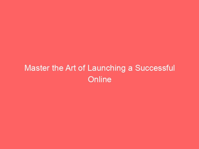 Master the Art of Launching a Successful Online Business Today
