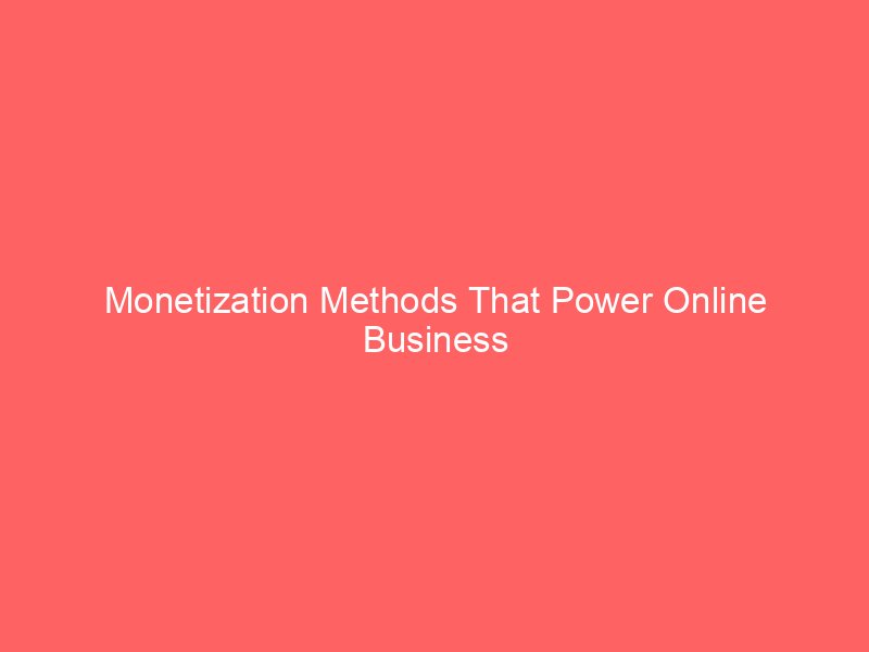 Monetization Methods That Power Online Business Revenue Streams