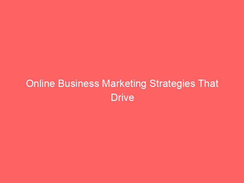 Online Business Marketing Strategies That Drive Rapid Growth and Profits