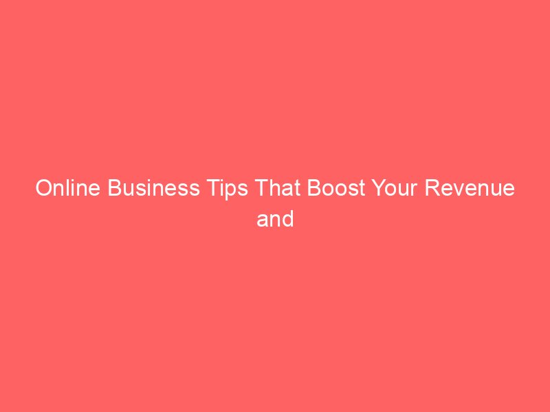 Online Business Tips That Boost Your Revenue and Maximize Success