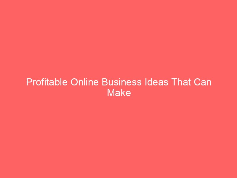 Profitable Online Business Ideas That Can Make You Rich Today