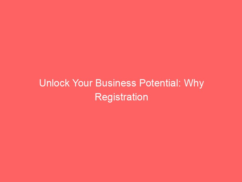 Unlock Your Business Potential: Why Registration Matters for Success