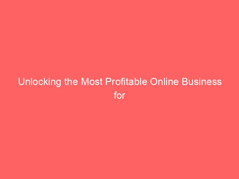 Unlocking the Most Profitable Online Business for Maximum Income