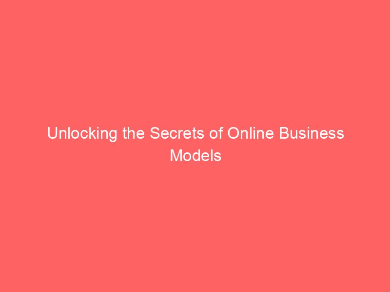 Unlocking the Secrets of Online Business Models for Lasting Success