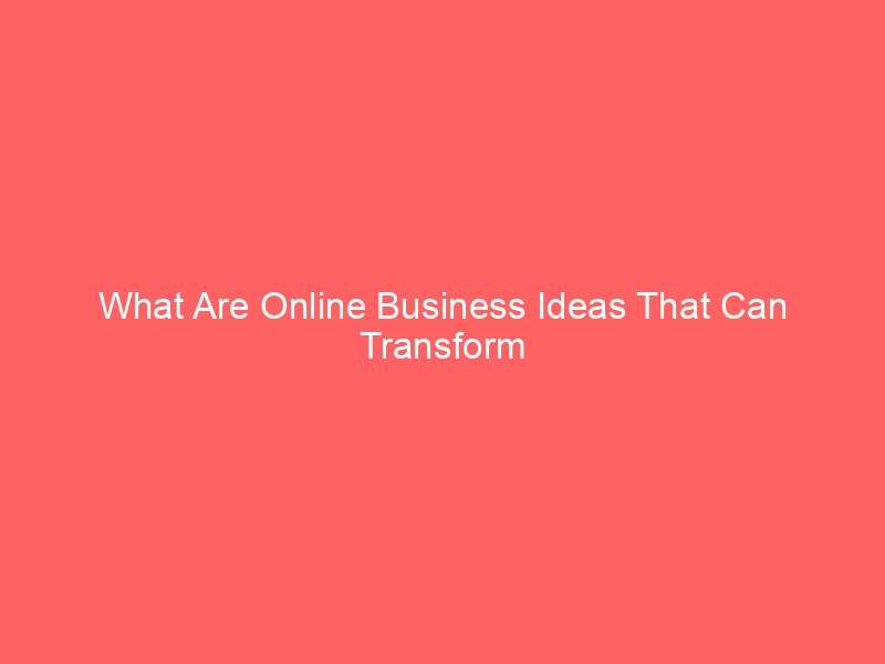 What Are Online Business Ideas That Can Transform Your Future?