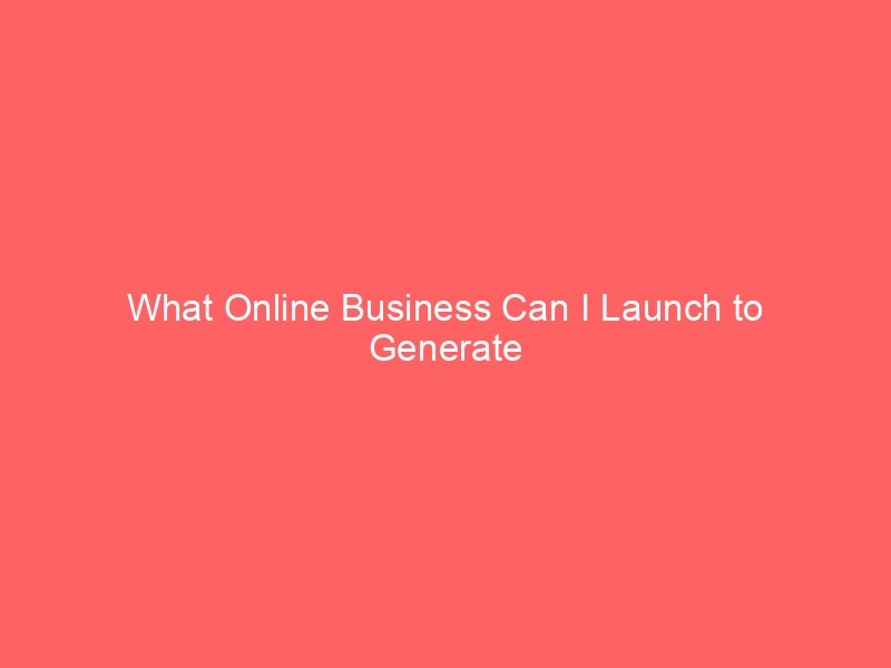 What Online Business Can I Launch to Generate Steady Income?