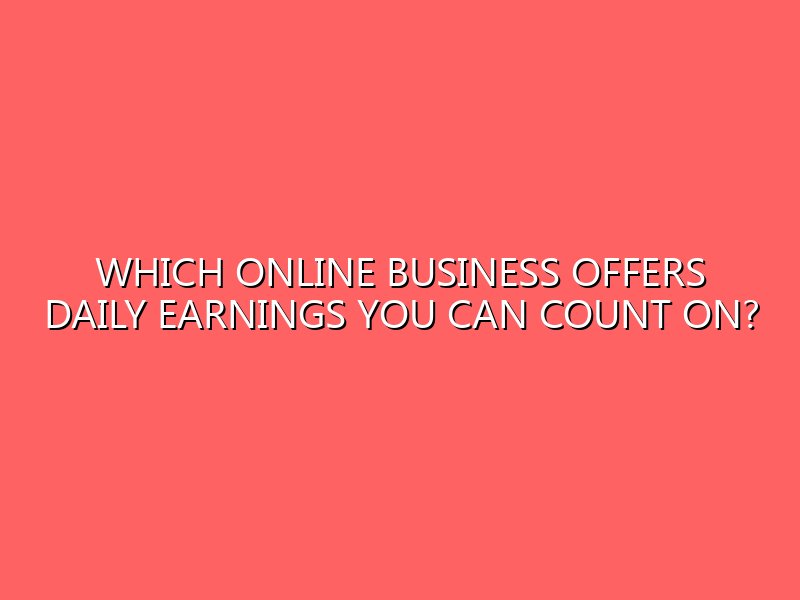 Which Online Business Offers Daily Earnings You Can Count On?